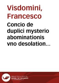 Concio de duplici mysterio abominationis vno desolationis altero / habita a F. Francisco Vicedomino ... ad Sacrosanctam Synodum Tridentinam Dominica XXIIII post Pentecosten quae fuit XXII Nouemb. anno domini MDLXII | Biblioteca Virtual Miguel de Cervantes