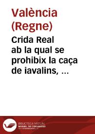 Crida Real ab la qual se prohibix la caça de iavalins, cervos, llebres, conills, perdius, francolins i coloms, en lo temps de la cria de aquells ... pera la conseruacio y aument de aquella / manada publicar per lo ... Senyor don Francisco de Sandoval y de Rojas ... Loctinent y Capita general en lo present Regne de Valencia | Biblioteca Virtual Miguel de Cervantes