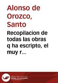 Recopilacion de todas las obras q ha escripto, el muy reueredo padre fray Aloso d Orozco, religioso de la orden del ... doctor sanct Augustin ... / agora nueuamete corregidas por el mesmo auctor | Biblioteca Virtual Miguel de Cervantes