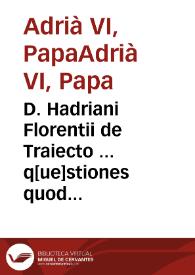 D. Hadriani Florentii de Traiecto ... q[ue]stiones quodlibeticae XII argutissime iuxta atq[ue] doctissime. Item ... Ioannis Brirdi ... Quaestiones item Quodlibeticae V ... / Quibus imprimundis ad insumptum est operae, vtad germanam integritatem ... restituta sint omnia ... | Biblioteca Virtual Miguel de Cervantes