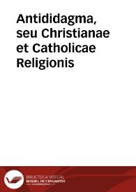 Antididagma, seu Christianae et Catholicae Religionis / per ... Canonicos Metropolitanae Ecclesiae Coloniensis propugnatio, aduersus librum quendam uniuersis Ordinibus seu Statibus Diocesis eiusdem nuper Bonnae titulo reformationis exhibitum ...; Sententia item delectorum per ... Capitulum Ecclesia Coloniensis ... | Biblioteca Virtual Miguel de Cervantes