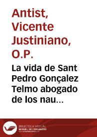 La vida de Sant Pedro Gonçalez Telmo abogado de los nauegantes / compuesta por el maestro fray Vincente Iustiniano Antist ... | Biblioteca Virtual Miguel de Cervantes