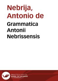 Grammatica Antonii Nebrissensis / ia pridem soliciter reuisa atq[ue] ... correcta; Introductionum latinarum vltima recognitio cum glosulis in secundo & vltimo libro, & in Donati barbarismo alijs quoq[ue] nonullis adiectis ... | Biblioteca Virtual Miguel de Cervantes