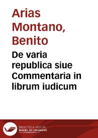 De varia republica siue Commentaria in librum iudicum / Benedicto Aria Montano ... descriptore | Biblioteca Virtual Miguel de Cervantes