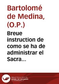 Breue instruction de como se ha de administrar el Sacramento de la Penitencia : diuidida en dos libros / copuesta por ... Bartholome de Medina ... de la Orden de Santo Domingo | Biblioteca Virtual Miguel de Cervantes