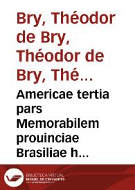 Americae tertia pars Memorabilem prouinciae Brasiliae historiam contines / germanico primum sermone scriptam a Ioane Stadio ...; nunc autem latinitate donatam a Teucrio Annaeo Priuato ...; Addita est Narratio profectionis Ioannis Lerij in eamdem Prouinciam ...; euulgata et ... illustrata ... studio ... Theodory de Bry ... | Biblioteca Virtual Miguel de Cervantes