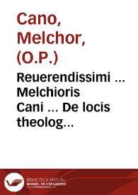 Reuerendissimi ... Melchioris Cani ... De locis theologicis libri duodecim : cum indice copiosissimo atq[ue] locupletissimo | Biblioteca Virtual Miguel de Cervantes