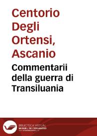 Commentarii della guerra di Transiluania / del signor Ascanio Centorio degli Hortensii; Ne quali si contengono tutte le chose, che successero nell'Vngheria dalla rotta del re Lodovico 12, sino all'anno MDLIII | Biblioteca Virtual Miguel de Cervantes