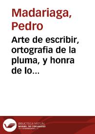 Arte de escribir, ortografia de la pluma, y honra de los profesores de este magisterio : obra dividida en XII dialogos eruditos ... / Por Pedro Madariaga, vizcaino | Biblioteca Virtual Miguel de Cervantes