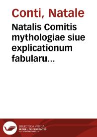 Natalis Comitis mythologiae siue explicationum fabularum libri X : in quibus omnia prope naturalis et moralis philosophia dogmata contenta fuisse demonstratur ... : quibus accedunt libri quatuor venationum carmine ab eodem conscripti ... | Biblioteca Virtual Miguel de Cervantes