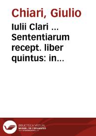 Iulii Clari ... Sententiarum recept. liber quintus : in quo diuersorum criminum materia XX iligenter explicatur / Item practica criminalis, totius criminalis iudicij ordinem et delictorum penas complectens, ab eodem authore postremo supradicti libri s. addita ... | Biblioteca Virtual Miguel de Cervantes