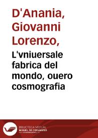 L'vniuersale fabrica del mondo, ouero cosmografia / di M. Gio. Lorenzo d'Anania; Diuisa in quattro Trattati, Ne i quali distintamente si mesura il Cielo, e la Terra, & si discriuono ... le Prouincie, Città, Castella, Monti, Mari, Laghi, Fiumi & Fonti; Et si tratta delle Leggi et costumi di molto Popoli ... | Biblioteca Virtual Miguel de Cervantes