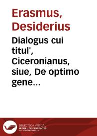 Dialogus cui titul', Ciceronianus, siue, De optimo genere dicendi : Cu aliis nonnullis, quorum nihil non est nouum / Des. Eras. Rot. Autore | Biblioteca Virtual Miguel de Cervantes