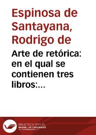 Arte de retórica : en el qual se contienen tres libros : El primero enseña el arte generalmente : El segundo particularmente, el arte de Hystoriador : El tercero escriuir Epistolas y Dialogos ... | Biblioteca Virtual Miguel de Cervantes