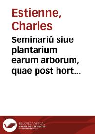 Seminariû siue plantarium earum arborum, quae post hortos conferi solent : quarum nomina, fructus, item etiam conserendi vcocabula apud authores bene recepta hoc libello declarantur ... / [a Carolo Stephano] | Biblioteca Virtual Miguel de Cervantes