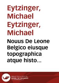 Nouus De Leone Belgico eiusque topographica atque historica descriptione liber : quinque partibus gubernatorum Philippi regis Hispaniarum ordine, distinctus ... / Francisci Hogenbergii; Bis centum & VIII figuris ornatus; rerumque in Belgio maxime gestarum, inde ... 1559, vsque ad annum 1596 perpetua narratione continuatus Michaele Aitsingero ... auctore ... | Biblioteca Virtual Miguel de Cervantes