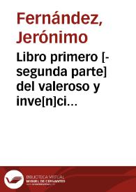 Libro primero [-segunda parte] del valeroso y inve[n]cible Principe don Belianis de Grecia ... : en el qual se cuentan las estrañas y peligrosas auenturas q le sucedieron con los amores que tuuo con la Princesa Florisbella ... / Sacado de lengua griega, en la qual le escriuio el Sabio Friston, por vn hijo del virtuoso varon Toribio Fernández ... | Biblioteca Virtual Miguel de Cervantes