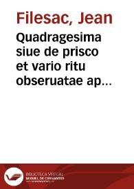 Quadragesima siue de prisco et vario ritu obseruatae apud christianas gentes quadragesimae ... / Auctore Ioanne Filesaco ... | Biblioteca Virtual Miguel de Cervantes