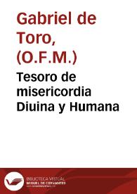 Tesoro de misericordia Diuina y Humana / docta y curiosamente compuesto por Fray Gabriel de Toro ... sobre el cuydado q[ue] tuuieron los antiguos hebreos, gentiles y christianos de los necessitados ... | Biblioteca Virtual Miguel de Cervantes