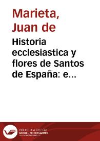 Historia ecclesiastica y flores de Santos de España : en la qual se trata de todos los Santos martyres que ha auido en ella, desde el tiempo de los Apostoles hasta aora ... : va diuidida en seys libros ... / compuesta por ... Iuan de Marieta, de la Orden de Santo Domingo ... | Biblioteca Virtual Miguel de Cervantes