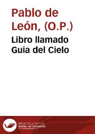 Libro llamado Guia del Cielo / compuesto por ... fray Pablo de Leon, de la orden de los Predicadores ... el qual trata de los vicios y virtudes; sacado de la secunda secunde de sancto Thomas; [fray Iuan de Guernica, ed. lit.] | Biblioteca Virtual Miguel de Cervantes