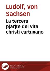 La tercera p[ar]te del vita christi cartuxano / [interpretado de latin en romance familiar de Castilla por fray Ambrosio montesino d'la orde(n) delos frayles menores] | Biblioteca Virtual Miguel de Cervantes