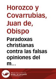 Paradoxas christianas contra las falsas opiniones del mundo / Hechas por Don Iuan de Horozco y Couarruuias Arcediano de Cuellar en la Sancta Yglesia de Segouia | Biblioteca Virtual Miguel de Cervantes