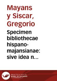 Specimen bibliothecae hispano-majansianae : sive idea novi catalogi critici operum scriptorum hispanorum, quae habet in sua bibliotheca Gregorius Majansius ... / ex Museo Davidis Clementis | Biblioteca Virtual Miguel de Cervantes