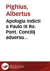 Apologia indicti a Paulo III Ro. Pont. Concilij aduersus Lutheranae confoederationis rationes plerasque, quibusd eidem detrahunt, nuper in orbem sparsas / Per Albertum Pighium Campensem .. | Biblioteca Virtual Miguel de Cervantes