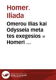 Omerou Ilias kai Odysseia meta tes exegesios = : Homeri Ilias et Vlyssea cum interpretatione : ...  Variae lectioni in utroq[ue] opere, annotatio | Biblioteca Virtual Miguel de Cervantes