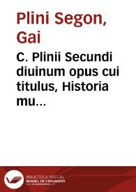 C. Plinii Secundi diuinum opus cui titulus, Historia mundi, multo quàm antehac unquam prodijt emaculatius ... / ex annotationibus ... Hermolai Barbari ...; Additus est index ... | Biblioteca Virtual Miguel de Cervantes