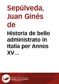 Historia de bello administrato in Italia per Annos XV & confecto ab ... Carle. Aegidio Albornotio Pontificis Max. Inno. VI Qui Auenione Tunc Residebat, legato ... / Ab Ioanne Genesio Sepulueda Hispano scripta | Biblioteca Virtual Miguel de Cervantes