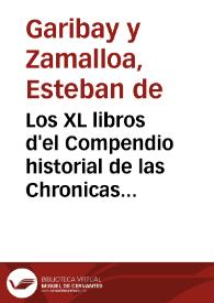 Los XL libros d'el Compendio historial de las Chronicas y vniuersal Historde todos los reynos de España / Compuestos por Esteuan de Garibay y Çamálloa ... | Biblioteca Virtual Miguel de Cervantes