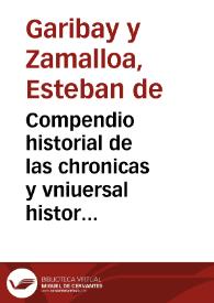 Compendio historial de las chronicas y vniuersal historia de todos los Reynos d'España, donde se escriven las vidas de los Reyes de Castilla, y Leon. Prosiguese tambien la sucesion de los Emperadores Occidentales y Orientales / Compuesto poe Esteuan de Garibay y Çamálloa ... | Biblioteca Virtual Miguel de Cervantes