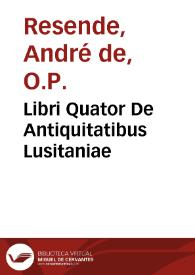 Libri Quator De Antiquitatibus Lusitaniae / à Lucio Andrea Resendio olim inchoati, & à Iacobo Menoetio Vasconcello recogniti, atq[ue] absoluti; Accessit liber quintus de antiquitate municipij Eborensis, ab eodem Vasconcellos conscriptus ... | Biblioteca Virtual Miguel de Cervantes