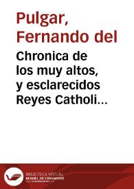 Chronica de los muy altos, y esclarecidos Reyes Catholicos Don Hernando y Doña Ysabel ... / compuesta que fue en romance por Hernando del Pulgar ...; Con una sumaria adicion de las otras conquistas ... | Biblioteca Virtual Miguel de Cervantes