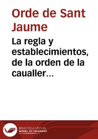 La regla y establecimientos, de la orden de la caualleria de Santiago de Espada, con la hystoria del origen y principio della : Todo de nueuo acrecentado / Impresso por ma[n]dado de los señores, Preside[n]te y los de el Real co[n]sejo de las ordenes | Biblioteca Virtual Miguel de Cervantes