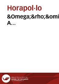 Ωρου Aπολλωνος Νειδω ου ισρολυφικα = : Ori Apollonis niliaci, De sacris notis & sculpturis libri duo ... / quibus accessit versio recens, per Io. Mercerum ... concinnata, [et] obseruationes non infrugiferae | Biblioteca Virtual Miguel de Cervantes