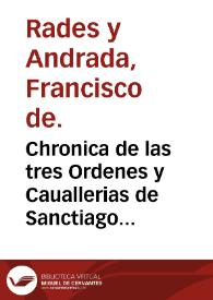 Chronica de las tres Ordenes y Cauallerias de Sanctiago, Calatraua y Alcantara : en la qual se trata de su origen y successo, y notables hechos en armas de los Maestres y Caualleros de ellas ... / Compuesta por ... Frey Francisco de Rades y Andrada ... de la Orden de Calatrava | Biblioteca Virtual Miguel de Cervantes