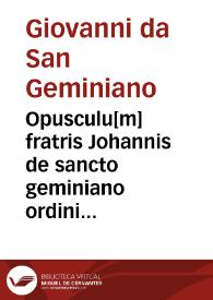 Opusculu[m] fratris Johannis de sancto geminiano ordinis fratru[m] predicatorum de quibusdam materijs predicabilib[us] de operib[us] sex die[rum] predicat[um] ab eo i adue[n]tu d[omi]ni i[n] co[n]ue[n]tu senatu[m] | Biblioteca Virtual Miguel de Cervantes