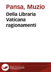 Della Libraria Vaticana ragionamenti / di Mutio Pansa; Diuisi in quattro parti ...; Con l'Agiunta degli Alfabeti de Lingue straniere, e con alcuni Discorsi in fine de Libri, e della Stampa Vaticana, & di molte altre Librarie ... in Roma ... | Biblioteca Virtual Miguel de Cervantes