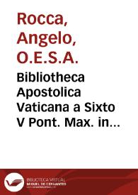 Bibliotheca Apostolica Vaticana a Sixto V Pont. Max. in splendidiorem, commodioremq. locum translata / et a Fratre Angelo Roccha a Camerino, Ordinis Eremitarum S. Augustini ... commentario; Variarum Artium, ac Scientiarum Materijs curiosis, ac difficillimis, scituq. dignis refertissimo, illustrata ... | Biblioteca Virtual Miguel de Cervantes