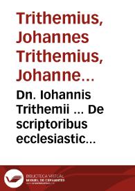 Dn. Iohannis Trithemii ... De scriptoribus ecclesiasticis ... cum Appendicibus ... Liber vnus ... : Appendicum istarum prior, nata est nuper in Gallijs, posterior nunc recens additur, authore Balthazaro Werlino ... Cum indice fidelissimo ... | Biblioteca Virtual Miguel de Cervantes