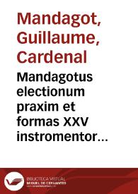 Mandagotus electionum praxim et formas XXV instromentorum ea in re necessarioru[m] ante oculos pone[n]s : annotatiunculis non paucis ad glosas adiectis | Biblioteca Virtual Miguel de Cervantes