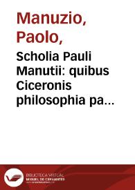 Scholia Pauli Manutii : quibus Ciceronis philosophia partim corrigitur, partim explanatur / eiusdem Scholia in Epistolas familiares, et in Epistolas ad Atticum, ad Brutum, et ad Quintum fratrem ... | Biblioteca Virtual Miguel de Cervantes