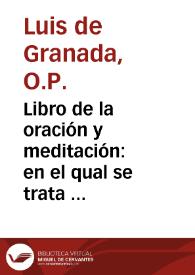 Libro de la oración y meditación : en el qual se trata de la consideracion delos principales mysterios de nuestra fe : con otros breues tratados... de las obras penitenciales que son lymosna, ayuno y oración / compuesto por... Luys de Granada, de la Orden de Sancto Domingo... agora de nueuo enmendado y corregido... | Biblioteca Virtual Miguel de Cervantes