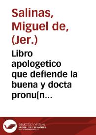 Libro apologetico que defiende la buena y docta pronu[n]ciacio[n] q[ue] guardaro[n] los antiguos en muchos vocablos y accentos, con las razones que tuuieron y ay para se tener ... / Compuesto por ... f. Miguel Salinas, dela orde[n] del glorioso ... sant Ieronimo ... | Biblioteca Virtual Miguel de Cervantes