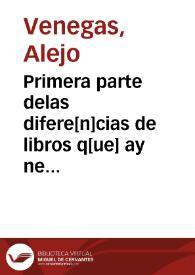 Primera parte delas difere[n]cias de libros q[ue] ay nel vniuerso / declaradas por el maestro Alexio Venegas ...; aora nueuamente emendada y corregida por el mismo autor ... | Biblioteca Virtual Miguel de Cervantes