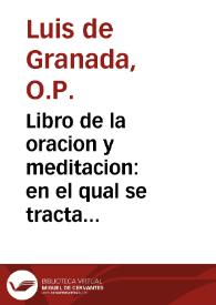 Libro de la oracion y meditacion : en el qual se tracta de la consideracion de los principales mysterios de nuestra fe : con otros tres breues tractados de la excellencia de las principales obras penitenciales que son Lymosna, Ayuno y Oracion ... / compuesto por... Luys de Granada, de la Orden de Sancto Domingo... | Biblioteca Virtual Miguel de Cervantes