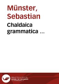 Chaldaica grammatica ... / iam primu[m] per Sebastianum Munsterum co[n]scripta & aedita ...; item in perushim hoc est, commentaria Hebraeorum, Regulae aliquot generales, modi loquendi hebraici plurimi ... | Biblioteca Virtual Miguel de Cervantes